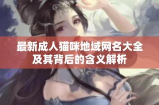 最新成人猫咪地域网名大全及其背后的含义解析