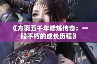 《方羽五千年修炼传奇：一段不朽的成长历程》