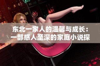 东北一家人的温馨与成长：一部感人至深的家庭小说探索
