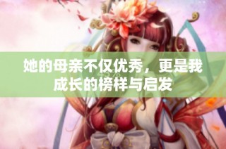 她的母亲不仅优秀，更是我成长的榜样与启发