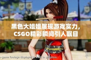 黑色大姐姐展现游戏实力，CSGO精彩瞬间引人瞩目