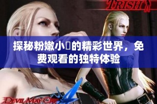 探秘粉嫩小泬的精彩世界，免费观看的独特体验