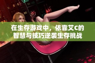 在生存游戏中，依靠艾C的智慧与技巧逆袭生存挑战