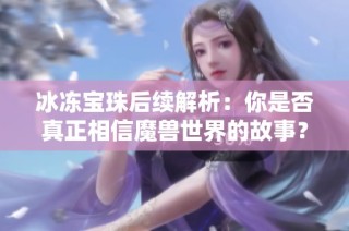 冰冻宝珠后续解析：你是否真正相信魔兽世界的故事？