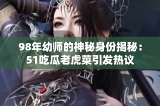 98年幼师的神秘身份揭秘：51吃瓜老虎菜引发热议