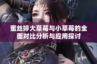 蜜丝婷大草莓与小草莓的全面对比分析与应用探讨