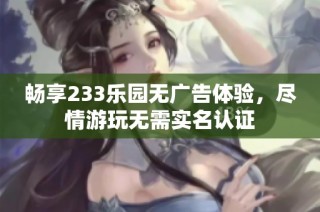 畅享233乐园无广告体验，尽情游玩无需实名认证