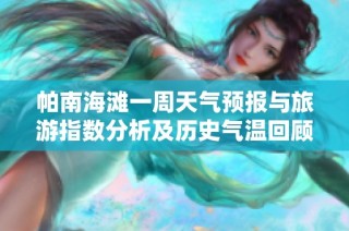 帕南海滩一周天气预报与旅游指数分析及历史气温回顾