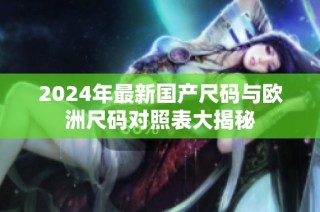 2024年最新国产尺码与欧洲尺码对照表大揭秘