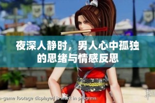 夜深人静时，男人心中孤独的思绪与情感反思