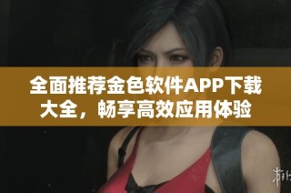 全面推荐金色软件APP下载大全，畅享高效应用体验