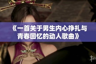 《一首关于男生内心挣扎与青春回忆的动人歌曲》