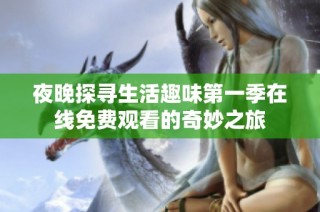夜晚探寻生活趣味第一季在线免费观看的奇妙之旅
