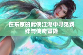 在东京的武侠江湖中寻觅羁绊与传奇冒险