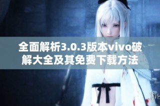 全面解析3.0.3版本vivo破解大全及其免费下载方法