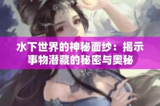 水下世界的神秘面纱：揭示事物潜藏的秘密与奥秘