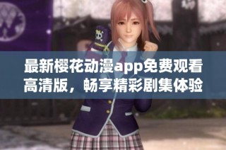 最新樱花动漫app免费观看高清版，畅享精彩剧集体验