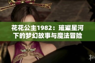 花花公主1982：璀璨星河下的梦幻故事与魔法冒险