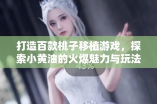 打造百款桃子移植游戏，探索小黄油的火爆魅力与玩法