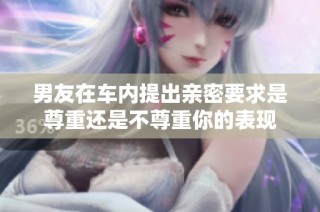 男友在车内提出亲密要求是尊重还是不尊重你的表现