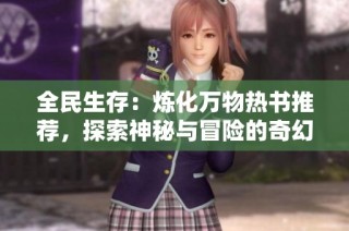 全民生存：炼化万物热书推荐，探索神秘与冒险的奇幻旅程