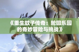 《重生蚊子传奇：轮回乐园的奇妙冒险与挑战》