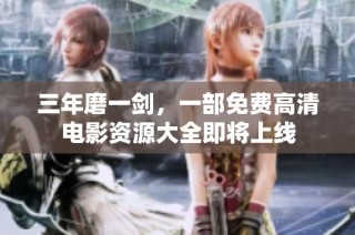 三年磨一剑，一部免费高清电影资源大全即将上线