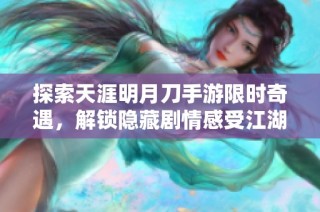 探索天涯明月刀手游限时奇遇，解锁隐藏剧情感受江湖魅力