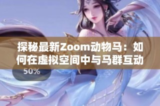 探秘最新Zoom动物马：如何在虚拟空间中与马群互动