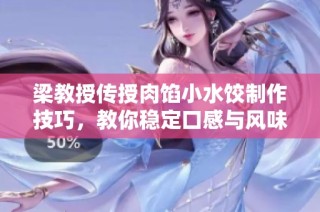 梁教授传授肉馅小水饺制作技巧，教你稳定口感与风味