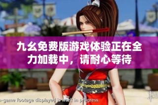 九幺免费版游戏体验正在全力加载中，请耐心等待