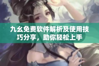 九幺免费软件解析及使用技巧分享，助你轻松上手