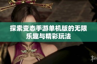 探索变态手游单机版的无限乐趣与精彩玩法
