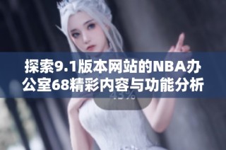 探索9.1版本网站的NBA办公室68精彩内容与功能分析