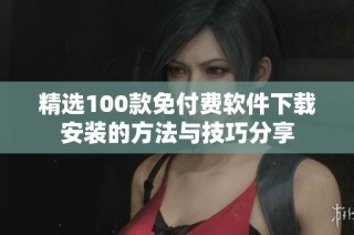 精选100款免付费软件下载安装的方法与技巧分享