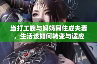 当打工族与妈妈同住成夫妻，生活该如何转变与适应
