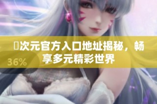 囧次元官方入口地址揭秘，畅享多元精彩世界