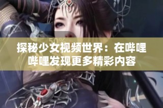 探秘少女视频世界：在哔哩哔哩发现更多精彩内容