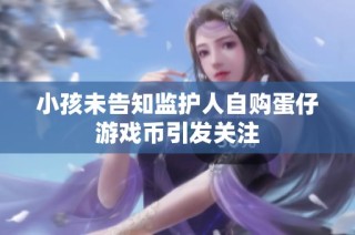 小孩未告知监护人自购蛋仔游戏币引发关注