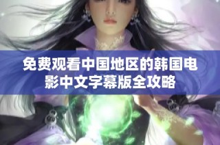 免费观看中国地区的韩国电影中文字幕版全攻略