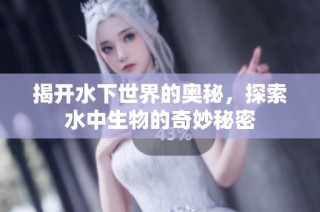 揭开水下世界的奥秘，探索水中生物的奇妙秘密