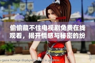 偷偷藏不住电视剧免费在线观看，揭开情感与秘密的纷争大幕