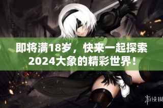 即将满18岁，快来一起探索2024大象的精彩世界！