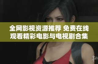 全网影视资源推荐 免费在线观看精彩电影与电视剧合集