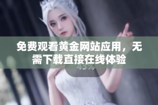 免费观看黄金网站应用，无需下载直接在线体验