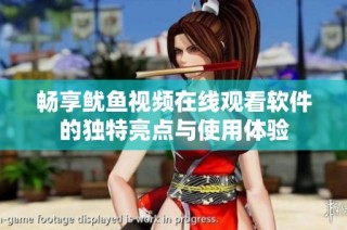 畅享鱿鱼视频在线观看软件的独特亮点与使用体验