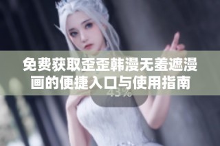 免费获取歪歪韩漫无羞遮漫画的便捷入口与使用指南