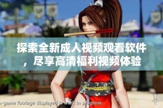 探索全新成人视频观看软件，尽享高清福利视频体验