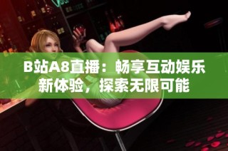 B站A8直播：畅享互动娱乐新体验，探索无限可能