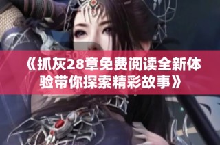 《抓灰28章免费阅读全新体验带你探索精彩故事》